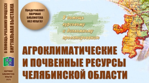 АГРОКЛИМАТИЧЕСКИЕ И ПОЧВЕННЫЕ РЕСУРСЫ ЧЕЛЯБИНСКОЙ ОБЛАСТИ: в помощь учебному процессу